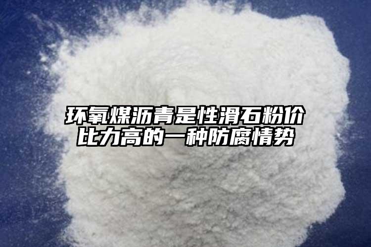 環(huán)氧煤瀝青是性滑石粉價(jià)比力高的一種防腐情勢