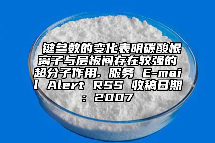  鍵參數(shù)的變化表明碳酸根離子與層板間存在較強的超分子作用. 服務(wù) E-mail Alert RSS 收稿日期: 2007