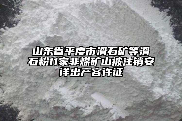 山東省平度市滑石礦等滑石粉11家非煤礦山被注銷安詳出產(chǎn)容許證