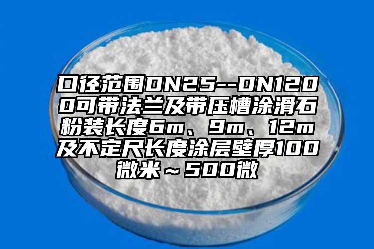 口徑范圍DN25--DN1200可帶法蘭及帶壓槽涂滑石粉裝長度6m、9m、12m及不定尺長度涂層壁厚100微米～500微