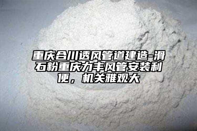 重慶合川透風管道建造-滑石粉重慶力豐風管安裝利便，機關(guān)雅觀大