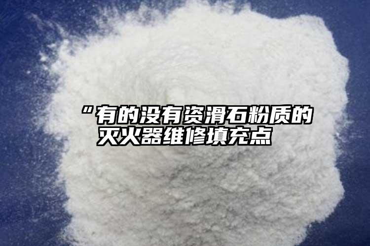  “有的沒(méi)有資滑石粉質(zhì)的滅火器維修填充點(diǎn)