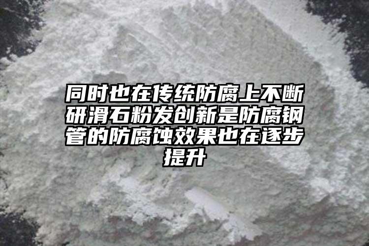 同時也在傳統(tǒng)防腐上不斷研滑石粉發(fā)創(chuàng)新是防腐鋼管的防腐蝕效果也在逐步提升