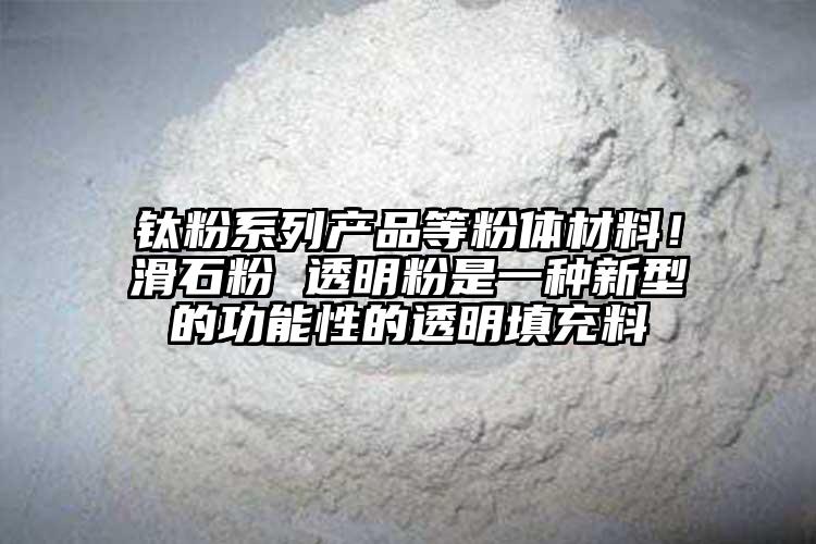 鈦粉系列產品等粉體材料！滑石粉 透明粉是一種新型的功能性的透明填充料
