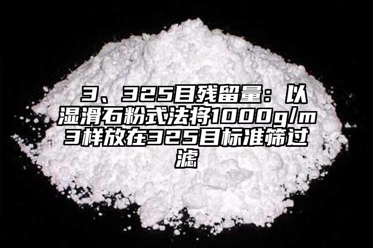  3、325目殘留量：以濕滑石粉式法將1000g/m3樣放在325目標準篩過濾